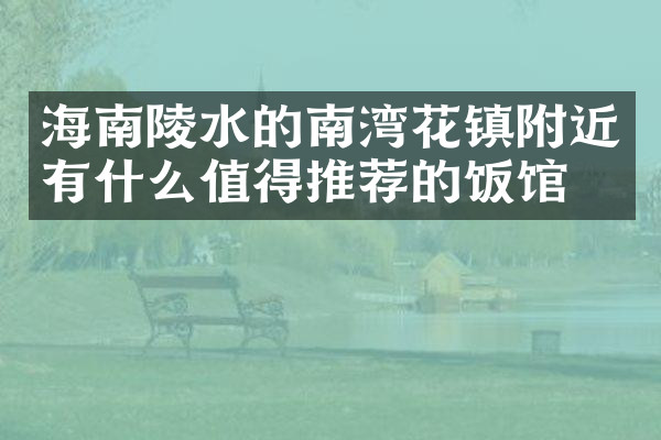 海南陵水的南湾花镇附近有什么值得推荐的饭馆吗