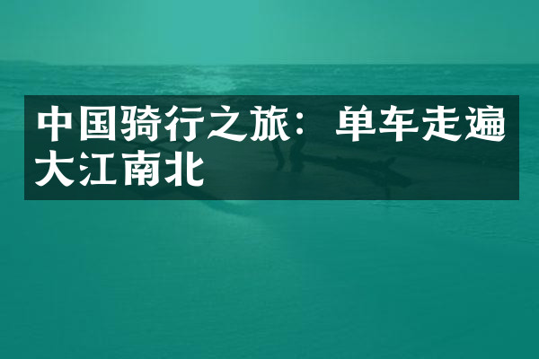中国骑行之旅：单车走遍大江南北