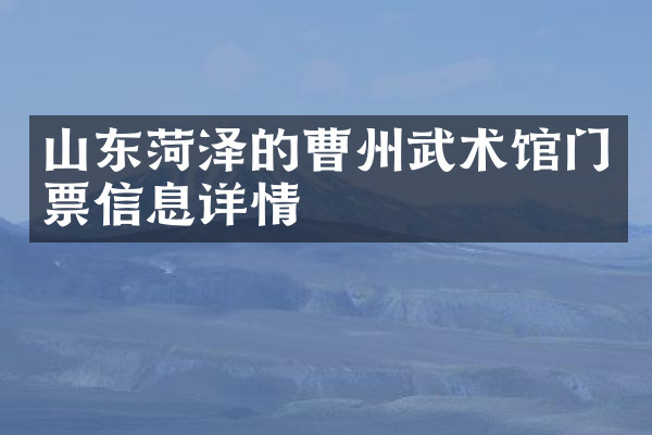 山东菏泽的曹州武术馆门票信息详情