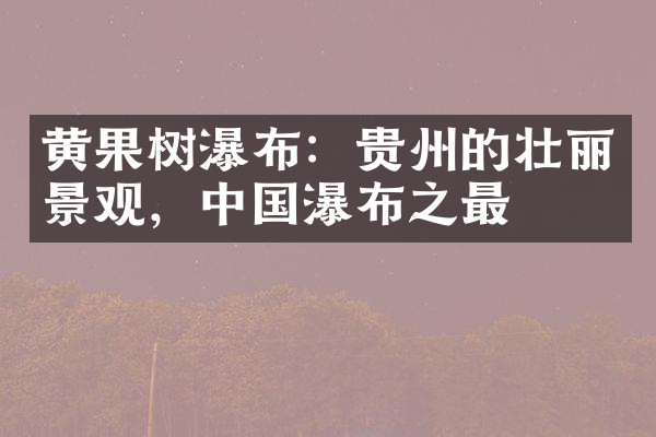 黄果树瀑布：贵州的壮丽景观，中国瀑布之最