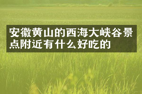 安徽黄山的西海大峡谷景点附近有什么好吃的
