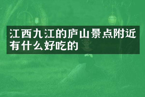江西九江的庐山景点附近有什么好吃的