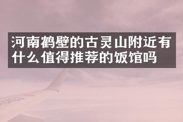 河南鹤壁的古灵山附近有什么值得推荐的饭馆吗