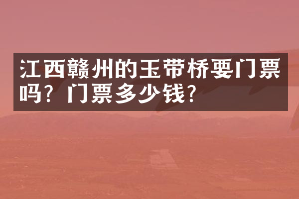 江西赣州的玉带桥要门票吗？门票多少钱？