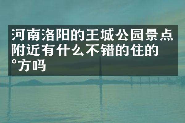 河南洛阳的王城公园景点附近有什么不错的住的地方吗