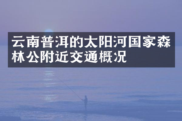 云南普洱的太阳河国家森林公附近交通概况