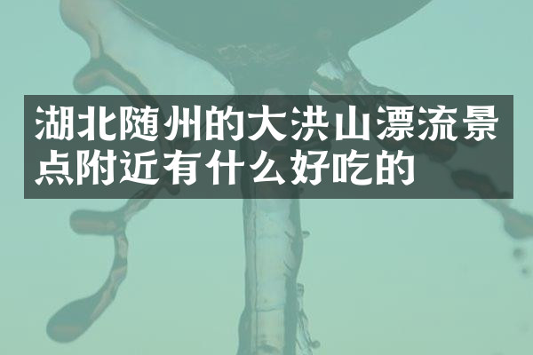湖北随州的大洪山漂流景点附近有什么好吃的