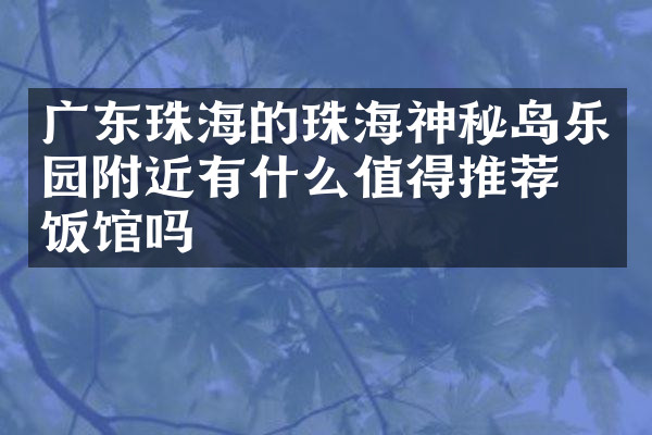 广东珠海的珠海神秘岛乐园附近有什么值得推荐的饭馆吗