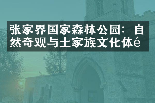 张家界国家森林公园：自然奇观与土家族文化体验