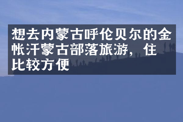 想去内蒙古呼伦贝尔的金帐汗蒙古部落旅游，住哪比较方便