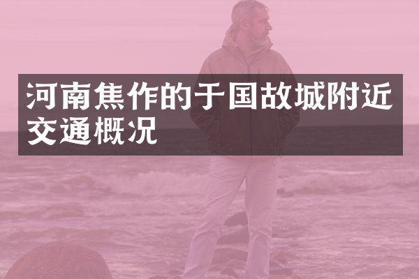 河南焦作的于国故城附近交通概况