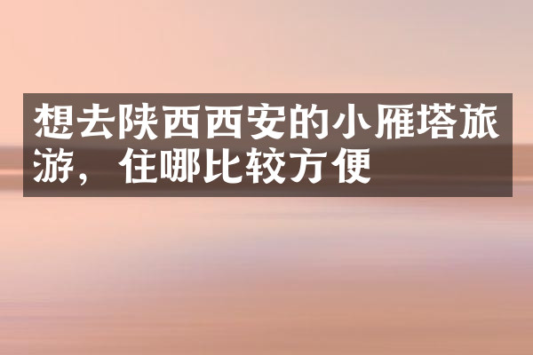 想去陕西西安的小雁塔旅游，住哪比较方便