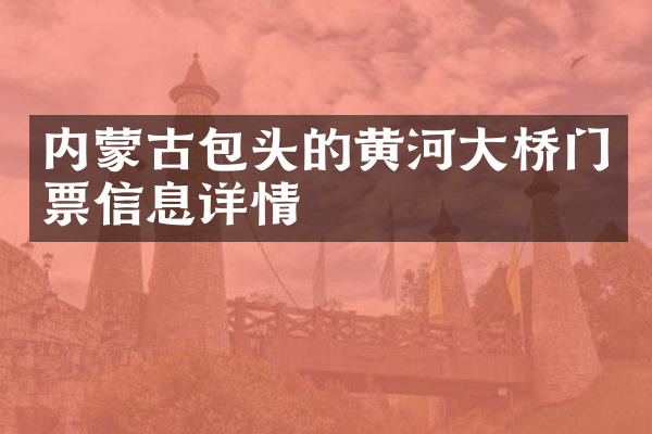 内蒙古包头的黄河大桥门票信息详情