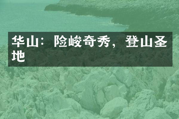 华山：险峻奇秀，登山圣地