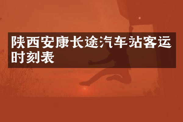 陕西安康长途汽车站客运时刻表