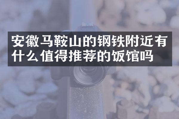 安徽马鞍山的钢铁附近有什么值得推荐的饭馆吗