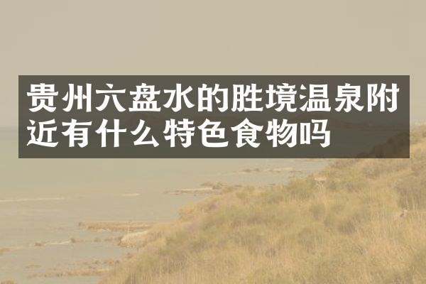 贵州六盘水的胜境温泉附近有什么特色食物吗