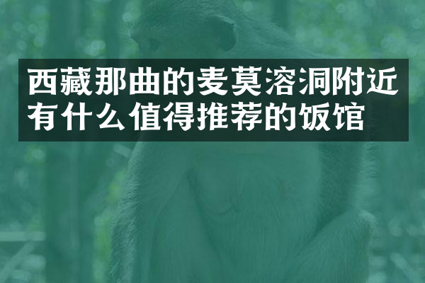 西藏那曲的麦莫溶洞附近有什么值得推荐的饭馆吗