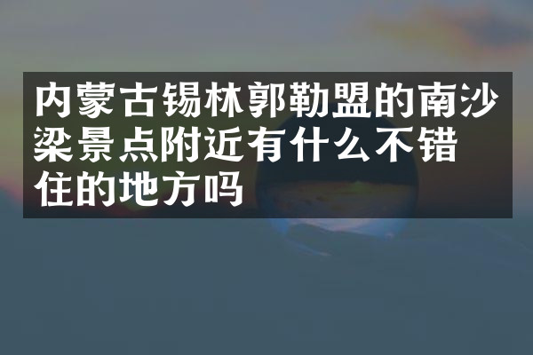内蒙古锡林郭勒盟的南沙梁景点附近有什么不错的住的地方吗