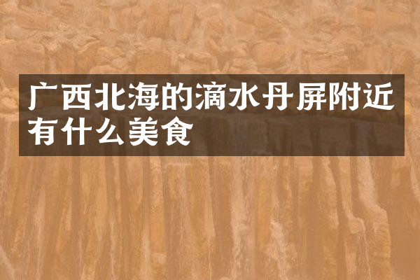 广西北海的滴水丹屏附近有什么美食