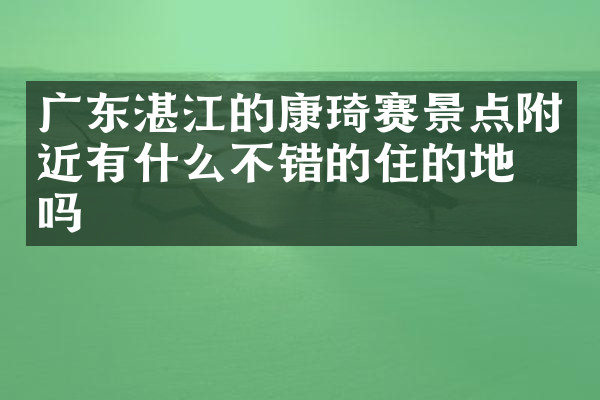 广东湛江的康琦赛景点附近有什么不错的住的地方吗