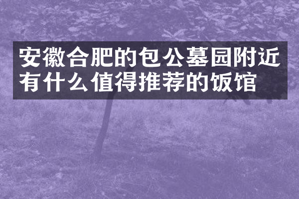安徽合肥的包公墓园附近有什么值得推荐的饭馆吗