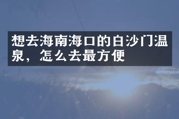 想去海南海口的白沙门温泉，怎么去最方便