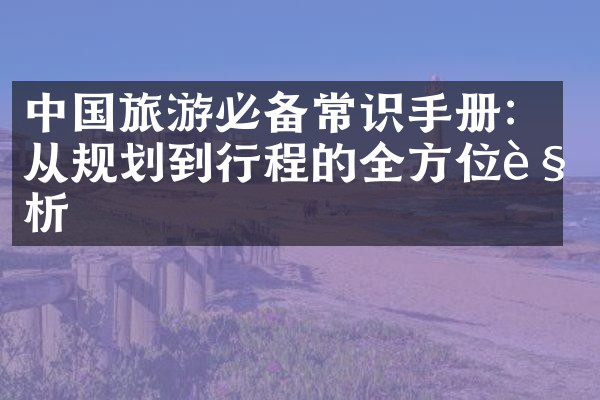 中国旅游必备常识手册：从规划到行程的全方位解析