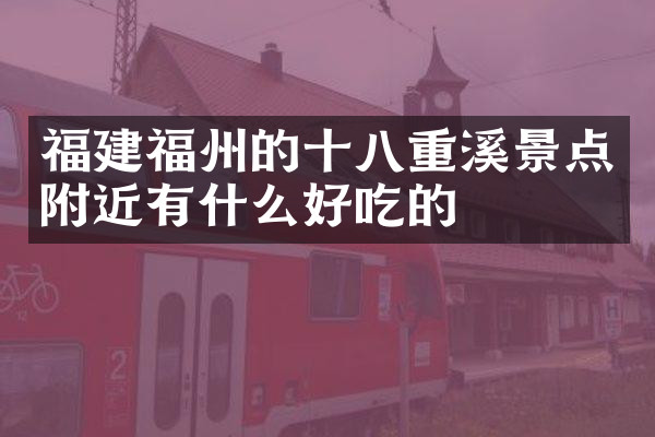 福建福州的十八重溪景点附近有什么好吃的
