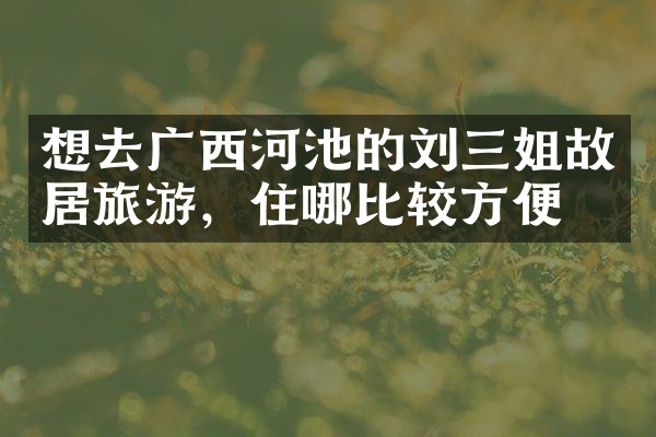 想去广西河池的刘三姐故居旅游，住哪比较方便