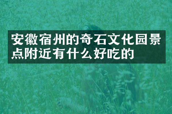 安徽宿州的奇石文化园景点附近有什么好吃的
