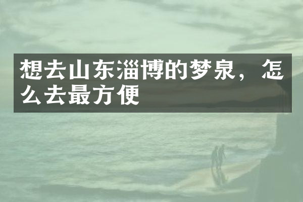 想去山东淄博的梦泉，怎么去最方便