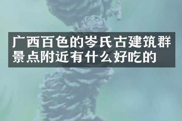 广西百色的岑氏古建筑群景点附近有什么好吃的