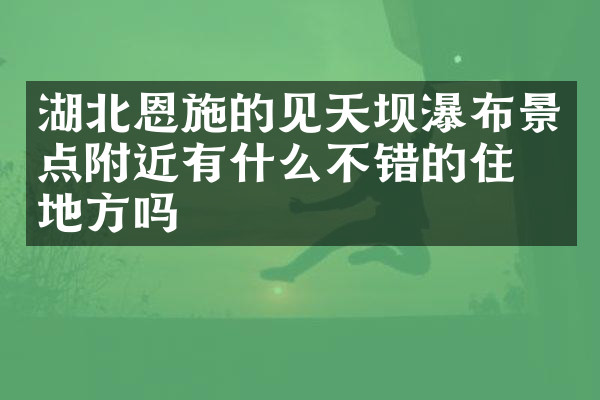 湖北恩施的见天坝瀑布景点附近有什么不错的住的地方吗