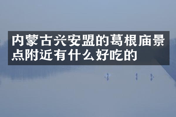 内蒙古兴安盟的葛根庙景点附近有什么好吃的
