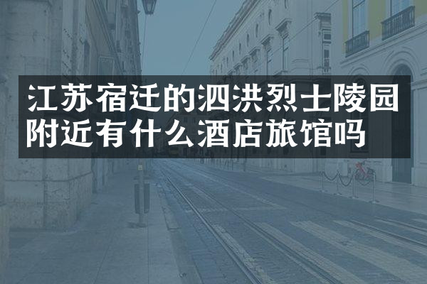 江苏宿迁的泗洪烈士陵园附近有什么酒店旅馆吗