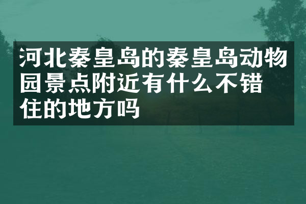 河北秦皇岛的秦皇岛动物园景点附近有什么不错的住的地方吗