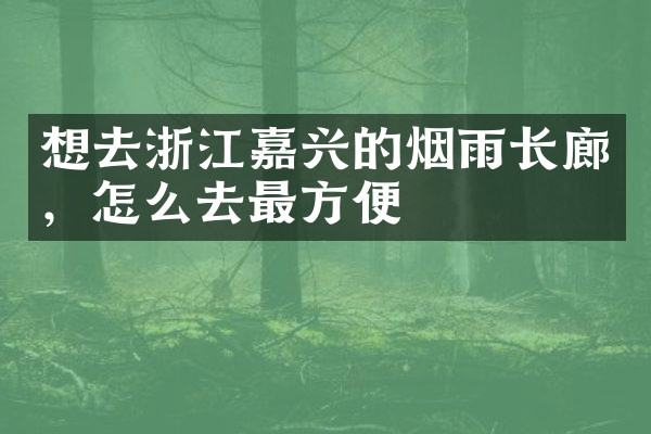 想去浙江嘉兴的烟雨长廊，怎么去最方便