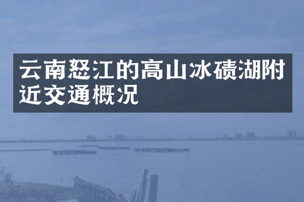 云南怒江的高山冰碛湖附近交通概况