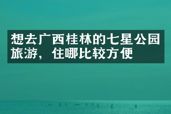 想去广西桂林的七星公园旅游，住哪比较方便