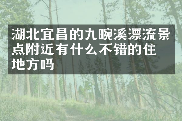 湖北宜昌的九畹溪漂流景点附近有什么不错的住的地方吗
