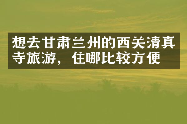 想去甘肃兰州的西关清真寺旅游，住哪比较方便
