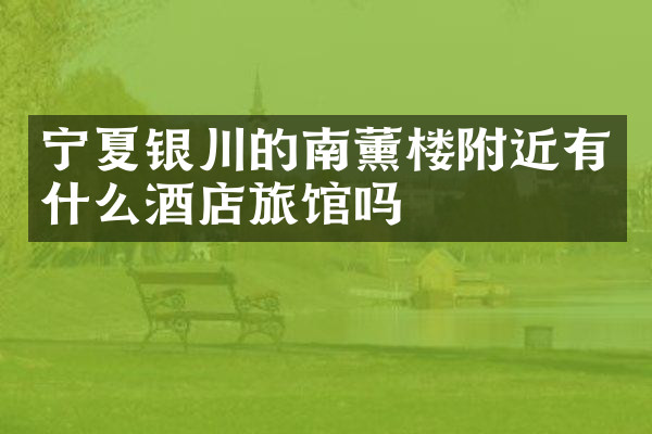 宁夏银川的南薰楼附近有什么酒店旅馆吗