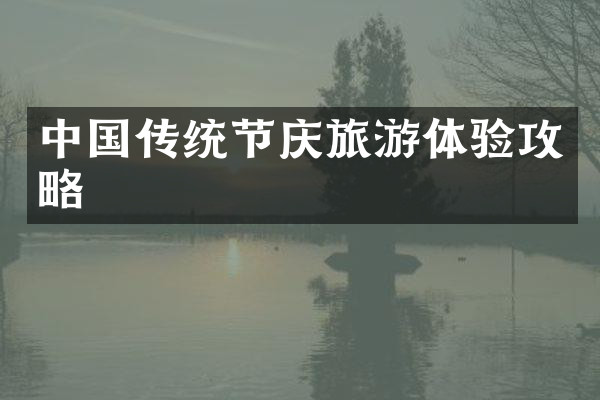 中国传统节庆旅游体验攻略