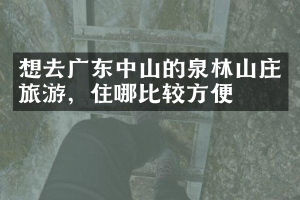 想去广东中山的泉林山庄旅游，住哪比较方便