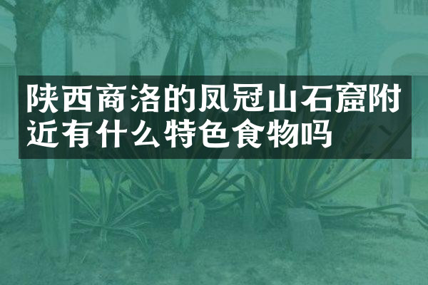 陕西商洛的凤冠山石窟附近有什么特色食物吗