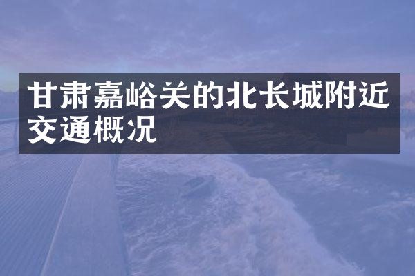 甘肃嘉峪关的北长城附近交通概况