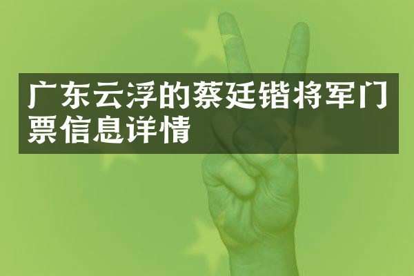 广东云浮的蔡廷锴将军门票信息详情