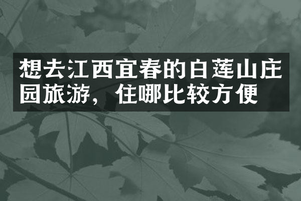 想去江西宜春的白莲山庄园旅游，住哪比较方便