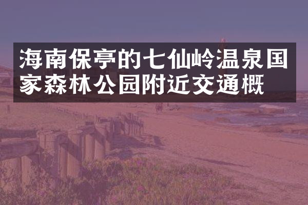海南保亭的七仙岭温泉国家森林公园附近交通概况